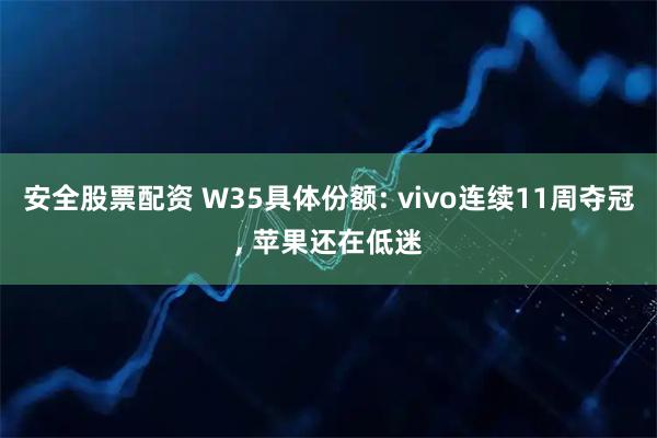 安全股票配资 W35具体份额: vivo连续11周夺冠, 苹果还在低迷