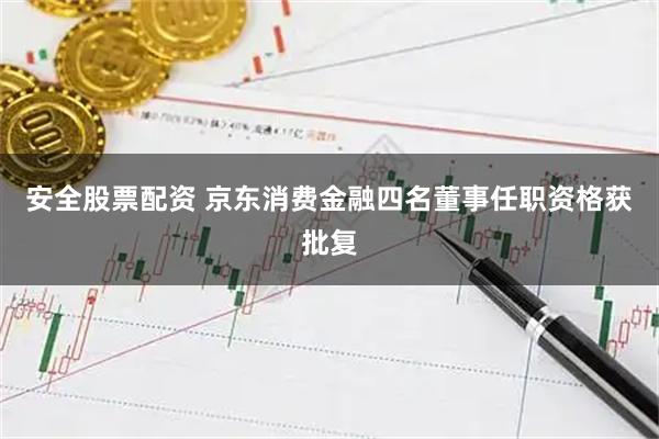安全股票配资 京东消费金融四名董事任职资格获批复