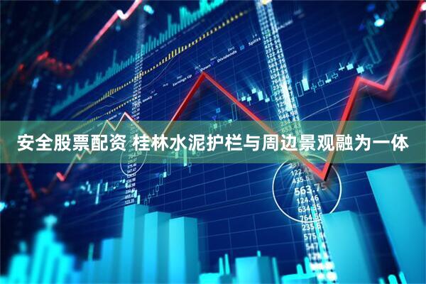安全股票配资 桂林水泥护栏与周边景观融为一体