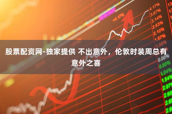 股票配资网-独家提供 不出意外，伦敦时装周总有意外之喜