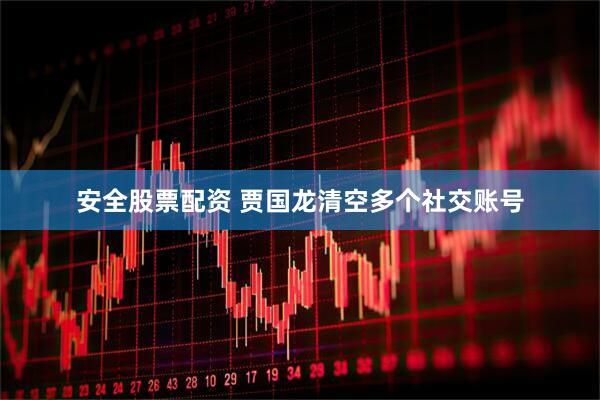 安全股票配资 贾国龙清空多个社交账号