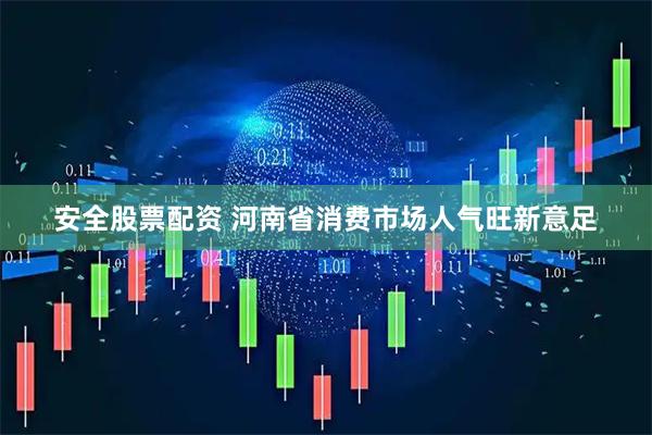 安全股票配资 河南省消费市场人气旺新意足