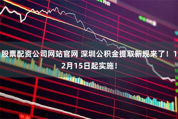 股票配资公司网站官网 深圳公积金提取新规来了！12月15日起实施！