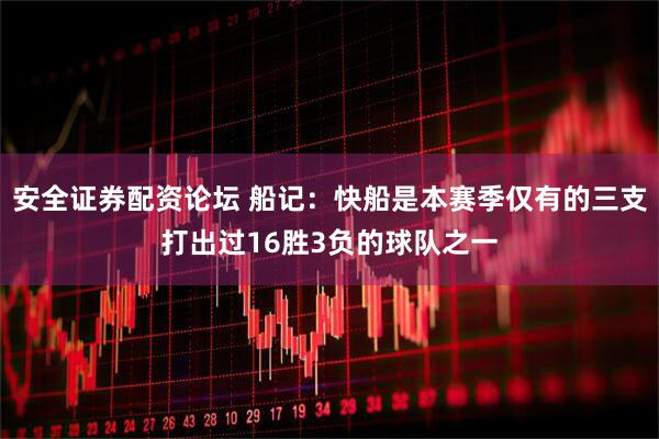 安全证券配资论坛 船记：快船是本赛季仅有的三支打出过16胜3负的球队之一