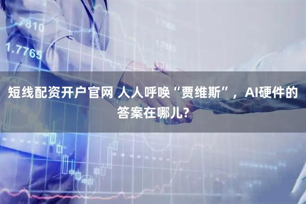 短线配资开户官网 人人呼唤“贾维斯”，AI硬件的答案在哪儿?