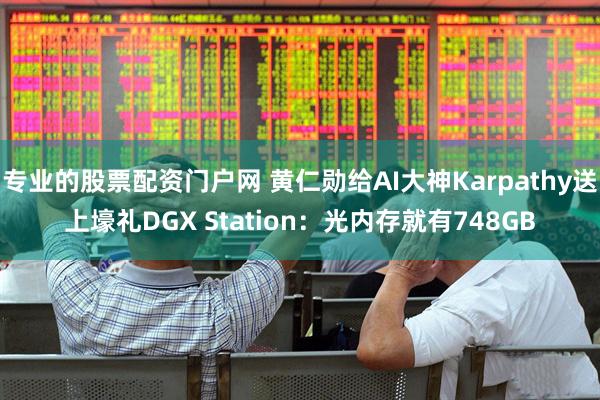 专业的股票配资门户网 黄仁勋给AI大神Karpathy送上壕礼DGX Station：光内存就有748GB