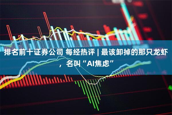 排名前十证券公司 每经热评 | 最该卸掉的那只龙虾，名叫“AI焦虑”
